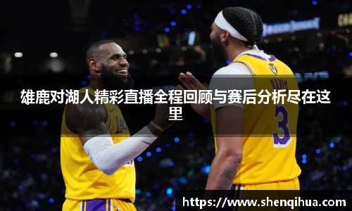 雄鹿对湖人精彩直播全程回顾与赛后分析尽在这里