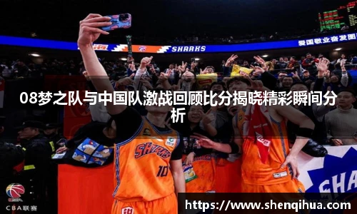 08梦之队与中国队激战回顾比分揭晓精彩瞬间分析