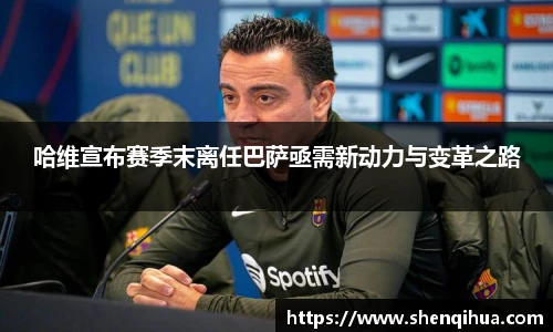 哈维宣布赛季末离任巴萨亟需新动力与变革之路