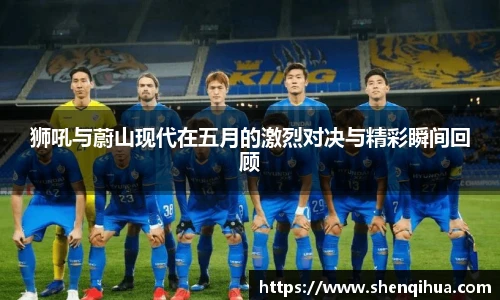 狮吼与蔚山现代在五月的激烈对决与精彩瞬间回顾