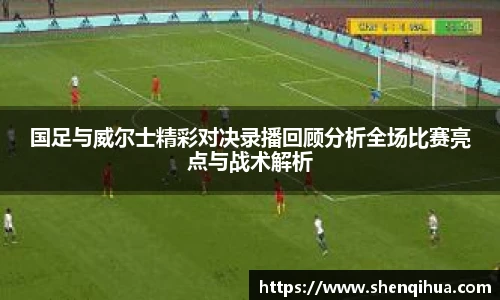 国足与威尔士精彩对决录播回顾分析全场比赛亮点与战术解析