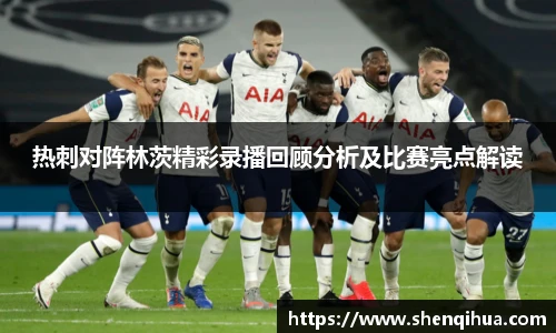 热刺对阵林茨精彩录播回顾分析及比赛亮点解读