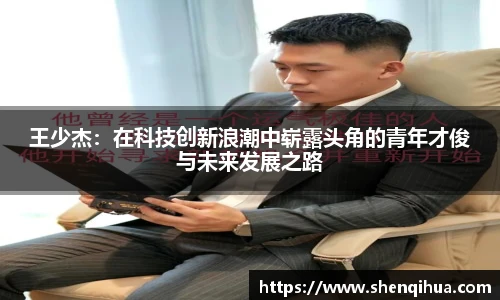 王少杰：在科技创新浪潮中崭露头角的青年才俊与未来发展之路